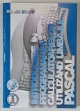 INTRODUCERE IN PROGRAMAREA CALCULATOARELOR UTILIZAND LIMBAJUL PASCAL de DORIN BOCU , 2001