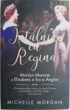 Intalnire cu Regina. Marilyn Monroe si Elisabeta a II-a a Angliei &ndash; Michelle Morgan