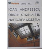 ORIGINI SPIRITUALE IN ARHITECTURA MODERNA-IOAN ANDREESCU-353847
