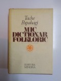 MIC DICTIONAR FOLKLORIC, SPICUIRI FOLKLORICE SI ETNOGRAFICE COMPARATE de TACHE PAPAHAGI