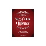 Celebrating a Merry Catholic Christmas: A Guide to the Customs and Feast Days of Advent and Christmas