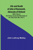 Life and Death of John of Barneveld, Advocate of Holland: with a view of the primary causes and movements of the Thirty Years&#039; War, 1614-17