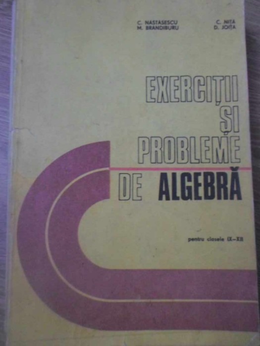 EXERCITII SI PROBLEME DE ALGEBRA PENTRU CLASELE IX-XII-C. NASTASESCU, M. BRANDIBURU, C. NITA, D. JOITA-208071