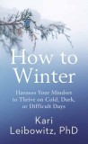 How to Winter: Harness Your Mindset to Thrive on Cold, Dark, or Difficult Days