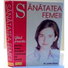 SANATATEA FEMEII , GHID PRACTIC PENTRU TOATE FEMEILE INDIFERENT DE VARSTA de LESLEY HICKIN , 2005