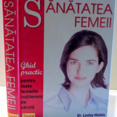 SANATATEA FEMEII , GHID PRACTIC PENTRU TOATE FEMEILE INDIFERENT DE VARSTA de LESLEY HICKIN , 2005