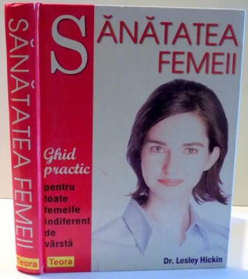 SANATATEA FEMEII , GHID PRACTIC PENTRU TOATE FEMEILE INDIFERENT DE VARSTA de LESLEY HICKIN , 2005 foto