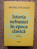 Istoria Nebuniei in Epoca Clasica - Michel Foucault, Editura Trei, 2023, Editie Cartonata, Stare Foarte Buna