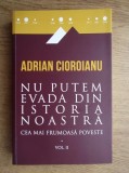 Adrian Cioroianu - Nu putem evada din istoria noastră. Cea mai frumoasă poveste ( vol. II )