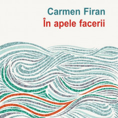 In apele facerii, Carmen FIRAN, roman, Ed. Polirom 2019