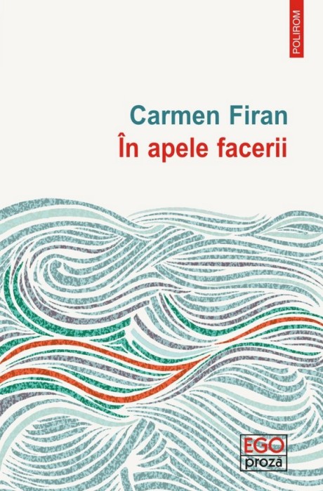 In apele facerii, Carmen FIRAN, roman, Ed. Polirom 2019