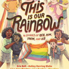 This Is Our Rainbow: 16 Stories of Her, Him, Them, and Us