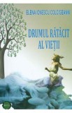 Drumul ratacit al vietii - Elena Ionescu Colcigeanni