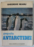 GEOGRAFIA ANTARCTIDEI de GHEORGHE NEAMU * COPERTA PREZINTA URME DE UZURA