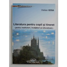 LITERATURA PENTRU COPII SI TINERET - PENTRU INSTITUTORI , INVATATORI SI EDUCATOARE de VISTIAN GOIA , 2003 *DEDICATIE