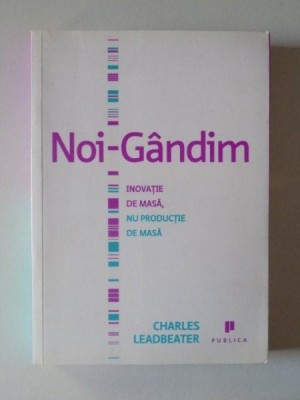 NOI - GANDIM. INOVATIE DE MASA , NU PRODUCTIE DE MASA DE CHARLES LEADBEATER foto