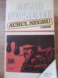 Aurul Negru - Cezar Petrescu - Editura Dacia 1984, Roman, 525 Pagini, Beletristica