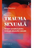 Trauma sexuala. Terapie somatica pentru victimele abuzurilor sexuale - Renata Ungureanu, Erika Shershun