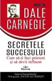 Secretele succesului. Cum sa-ti faci prieteni si sa devii influent - Dale Carnegie