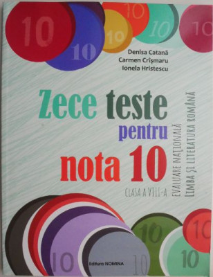 Zece teste pentru nota 10. Evaluare Nationala. Limba si literatura romana (clasa a VIII-a) &amp;ndash; Denisa Catana foto