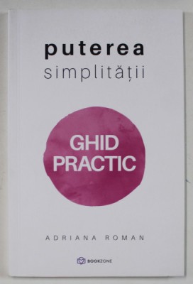 PUTEREA SIMPLITATII , GHID PRACTIC de ADRIANA ROMAN , 2021 foto