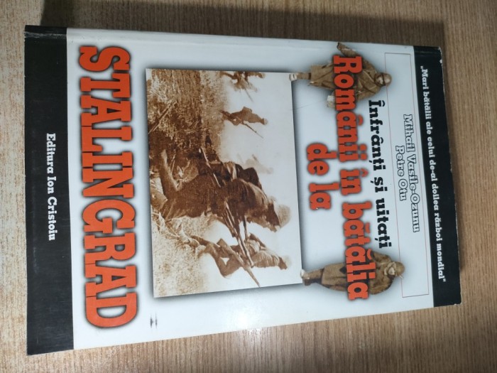 Infranti si uitati - Romanii in batalia de la Stalingrad - Mihail Vasile-Ozunu; Petre Otu (Editura Ion Cristoiu, 1999)