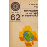 Charles W.Trigg - Ingeniozitate si surpriza in matematica - 134326
