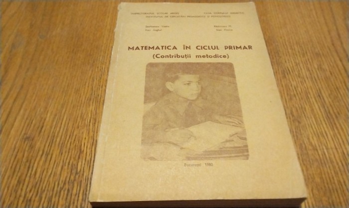 MATEMATICA IN CICLUL PRIMAR (Contributii Metodice) - Stefanescu Vasile, Peti Anghel, Stan Florea - Inspectoratul Scolar Arges, 1980, 328 p.