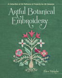 Artful Botanical Embroidery: A Collection of 32 Patterns &amp; Projects for All Seasons