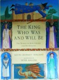 Kevin Crossley-Holland - The king who was and will be. The world of king Arthur