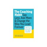 The Coaching Habit: Say Less, Ask More &amp; Change the Way You Lead Forever