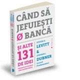 Cand sa jefuiesti o banca si alte 131 de idei trasnite si polemici bine intentionate - Stephen J. Dubner, Steven D. Levitt