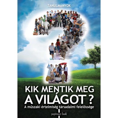 Kik mentik meg a vil&amp;aacute;got? - A műszaki &amp;eacute;rtelmis&amp;eacute;g t&amp;aacute;rsadalmi felelőss&amp;eacute;ge foto