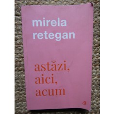 Astazi, aici, acum - Mirela Retegan CU DEDICATIE SI AUTOGRAF