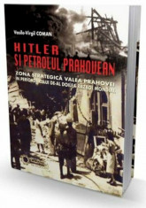 Hitler si petrolul prahovean. Zona strategica Valea Prahovei in perioada celui de-Al Doilea Razboi Mondial/Vasile Virgil Coman foto