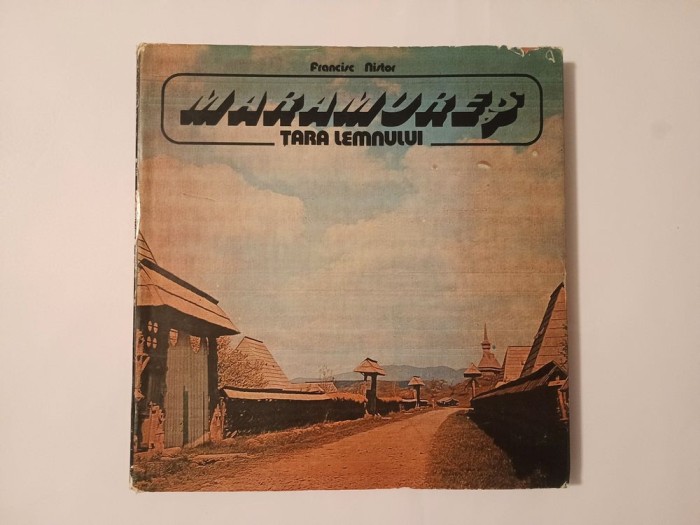 Francisc Nistor - Maramureș, țara lemnului (cuv&acirc;nt &icirc;nainte: Mihai Pop; 1983)