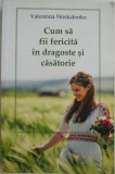 Carte Cum sa fii fericita in dragoste si casatorie - Valentina Moskalenko - Beletristica - Noua