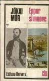 Eppur si move - Jokai Mor, Editura Univers, Clasicii Literaturii Universale, 1984, 623 pagini, Coperta Cartonata, Carte Romana Cunoscuta