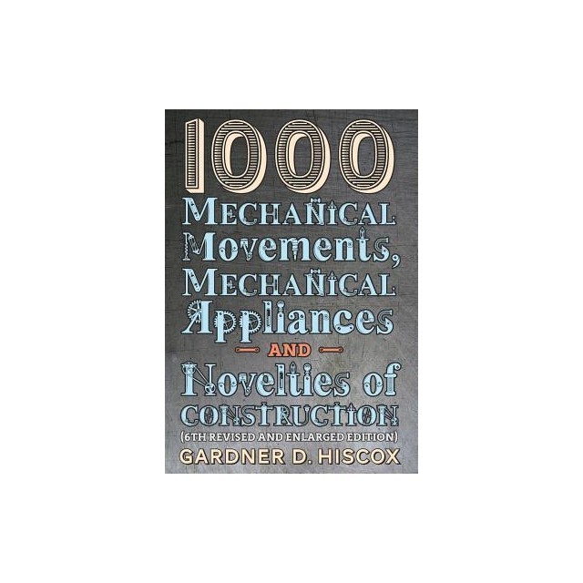1000 Mechanical Movements, Mechanical Appliances and Novelties of Construction (6th Revised and Enlarged Edition)