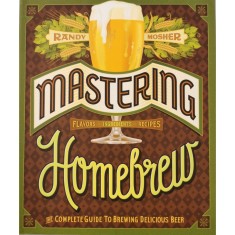 Mastering Homebrew: The Complete Guide To Brewing Delicious Beer &ndash; Randy Mosher