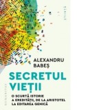 Secretul vietii. O scurta istorie a ereditatii, de la Aristotel la editarea genica - Alexandru Babes