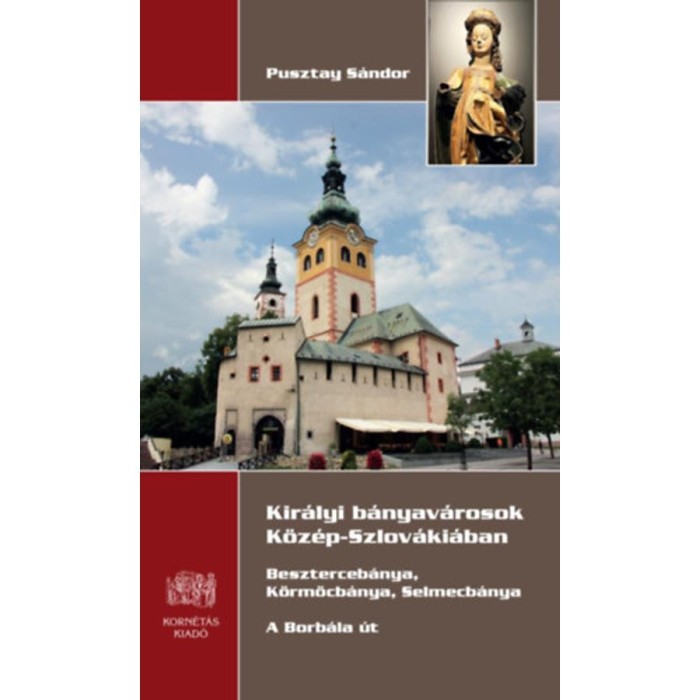 Kir&aacute;lyi b&aacute;nyav&aacute;rosok K&ouml;z&eacute;p- Szlov&aacute;ki&aacute;ban - Beszterceb&aacute;nya, K&ouml;rm&ouml;cb&aacute;nya, Selmecb&aacute;nya - A Borb&aacute;la &uacute;t - Pusztay S&aacute;ndor