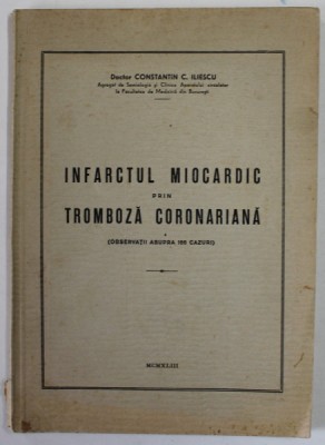 INFARCTUL MIOCARDIC PRIN TROMBOZA CORONARIANA ( OBSERVATIII ASUPRA 166 CAZURI ) de DOCTOR CONSTANTIN C. ILIESCU , 1943 foto