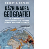 Razbunarea geografiei. Ce ne spune harta despre conflictele viitoare si lupta impotriva destinului - Robert D. Kaplan, Mihnea Gafita