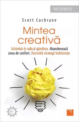 Mintea creativa. Schimba-ti radical gandirea. Abandoneaza zona de confort. Dezvolta strategii indraznete. foto