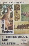 Si Crocodilul Are Prieteni - Igor Akimuskin, Biologie, Albatros 1978, Colectia Cristal, Romana, 342 Pagini