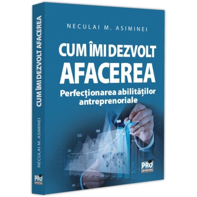 Cum imi dezvolt afacerea. Perfectionarea abilitatilor antreprenoriale, Neculai M Asiminei foto