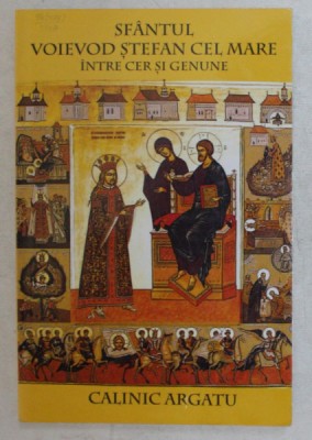 SFANTUL VOIEVOD STEFAN CEL MARE , INTRE CER SI GENUNE de CALINIC ARGATU , 2004 foto