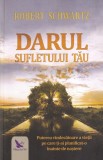 Robert Schwartz - Darul sufletului tau. Puterea vindecatoare a vietii pe care