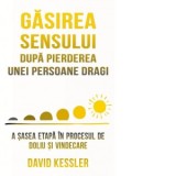 Gasirea sensului dupa pierderea unei persoane dragi. A sasea etapa in procesul de doliu si vindecare - Anacaona Mindrila-Sonetto, David Kessler